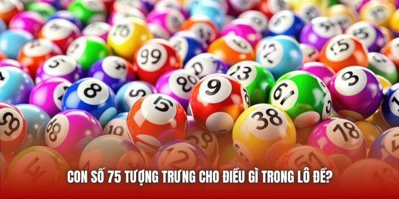 Con số 75 tượng trưng cho điều gì trong lô đề?