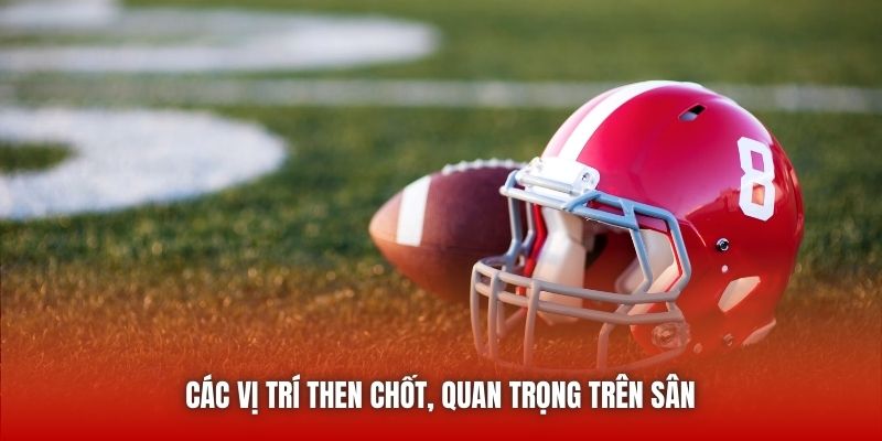 Các vị trí then chốt, quan trọng trên sân