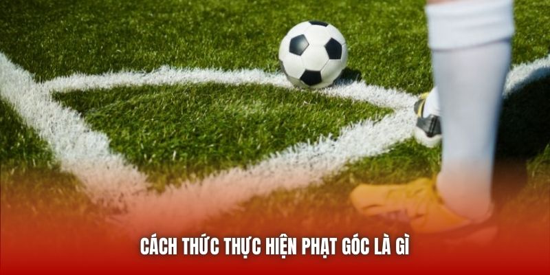 Cách thức thực hiện phạt góc là gì