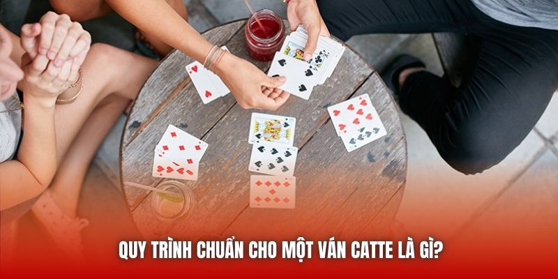Quy trình chuẩn cho một ván Catte là gì?