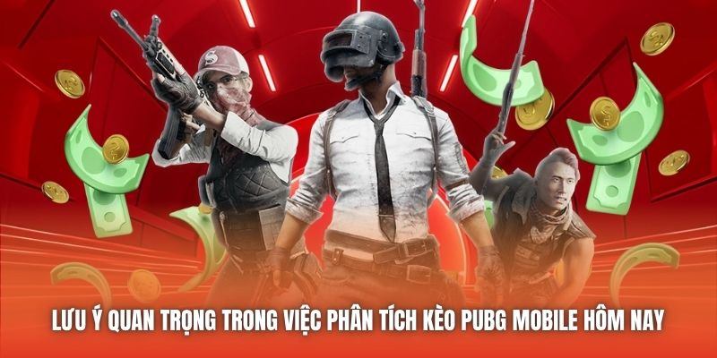 Lưu ý quan trọng trong việc phân tích kèo PUBG Mobile hôm nay