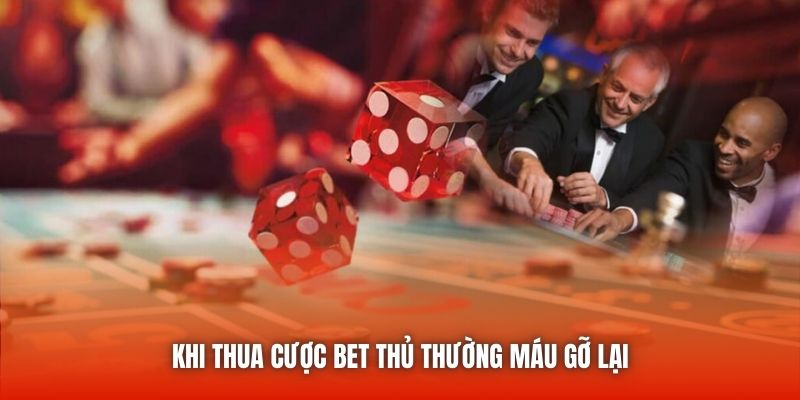 Khi thua cược bet thủ thường máu gỡ lại