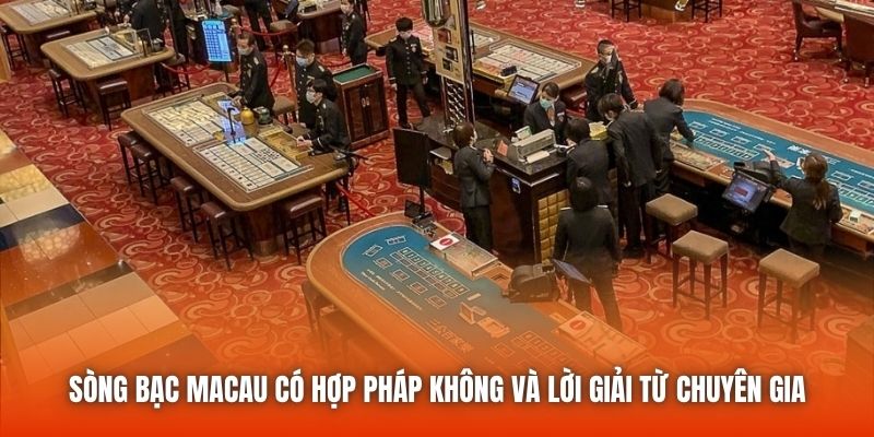 Sòng bạc Macau có hợp pháp không và lời giải từ chuyên gia